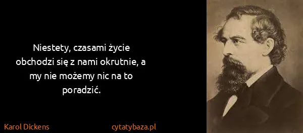 Karol Dickens: Niestety, czasami życie obchodzi się z nami okrutnie, a...
