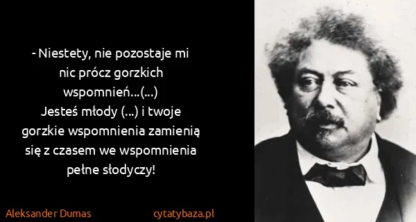 Aleksander Dumas: - Niestety, nie pozostaje mi nic prócz gorzkich...