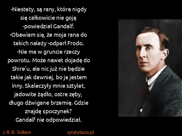 J. R. R. Tolkien: -Niestety, są rany, które nigdy się całkowicie nie goją...