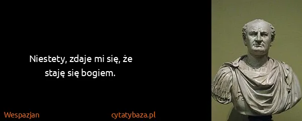 Wespazjan: Niestety, zdaje mi się, że staję się bogiem.