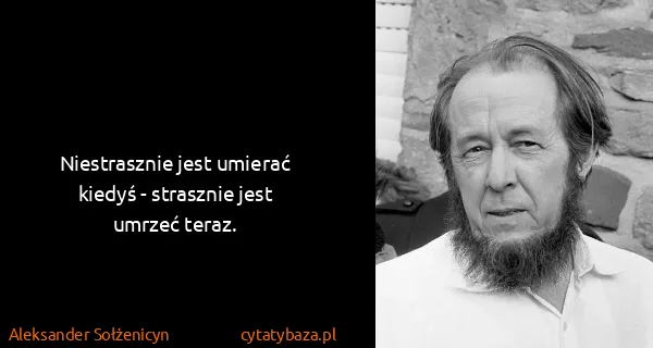 Aleksander Sołżenicyn: Niestrasznie jest umierać <b>kiedyś</b> - strasznie jest...