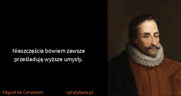 Miguel de Cervantes: Nieszczęścia bowiem zawsze prześladują wyższe umysły. 