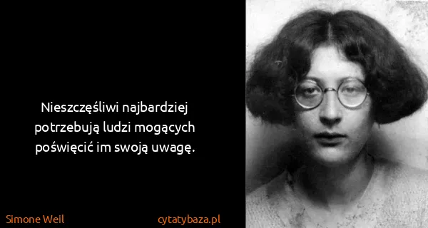Simone Weil: Nieszczęśliwi najbardziej potrzebują ludzi mogących...