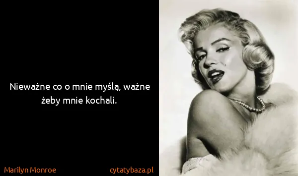 Marilyn Monroe: Nieważne co o mnie myślą, ważne żeby mnie kochali.
