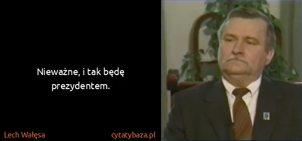 Lech Wałęsa: Nieważne, i tak będę prezydentem.