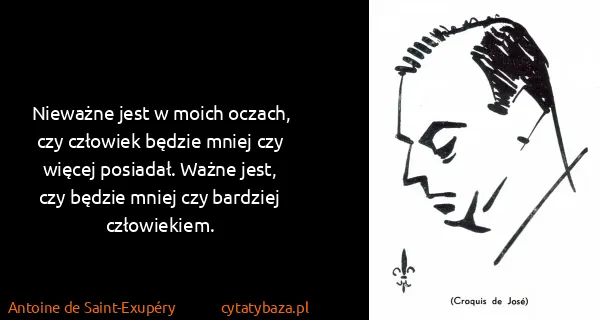 Antoine de Saint-Exupéry: Nieważne jest w moich oczach, czy człowiek będzie mniej...
