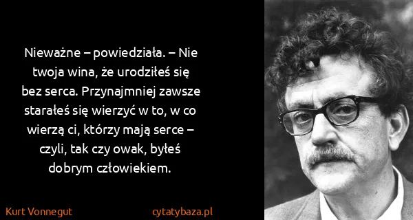 Kurt Vonnegut: Nieważne – powiedziała. – Nie twoja wina, że urodziłeś...
