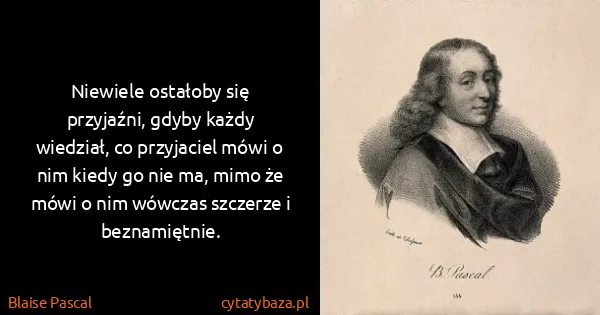 Blaise Pascal: Niewiele ostałoby się przyjaźni, gdyby każdy wiedział,...