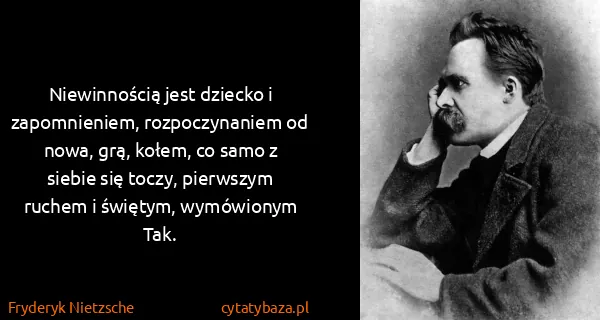 Fryderyk Nietzsche: Niewinnością jest dziecko i zapomnieniem, rozpoczynaniem...