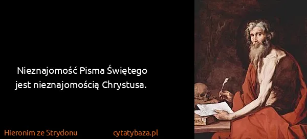 Hieronim ze Strydonu: Nieznajomość Pisma Świętego jest nieznajomością...