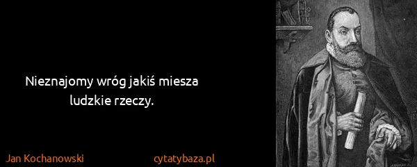 Jan Kochanowski: Nieznajomy wróg jakiś miesza ludzkie rzeczy.