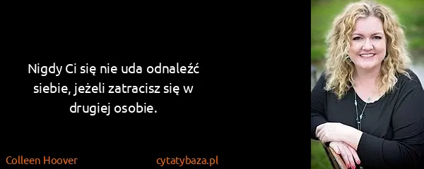 Colleen Hoover: Nigdy Ci się nie uda odnaleźć siebie, jeżeli zatracisz...