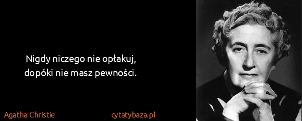 Agatha Christie: Nigdy niczego nie opłakuj, dopóki nie masz pewności.