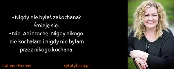 Colleen Hoover: - Nigdy nie byłaś zakochana?
Śmieję się.
- Nie. Ani...