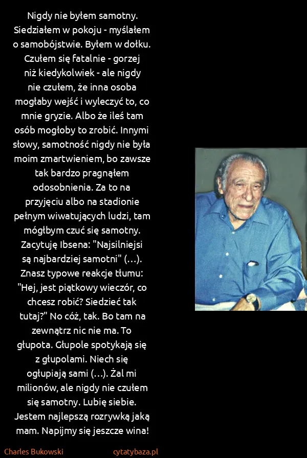 Charles Bukowski: Nigdy nie byłem samotny. Siedziałem w pokoju - myślałem... Charles Bukowski: Nigdy nie byłem samotny. Siedziałem w pokoju - myślałem...