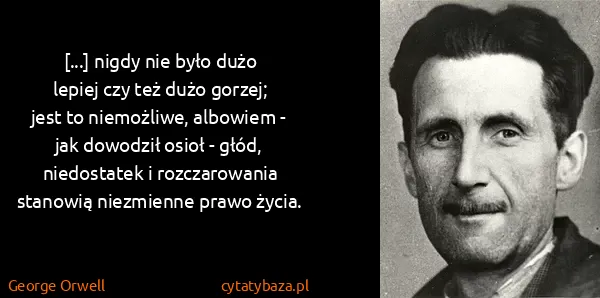 George Orwell: [...] nigdy nie było dużo lepiej czy też dużo gorzej;...