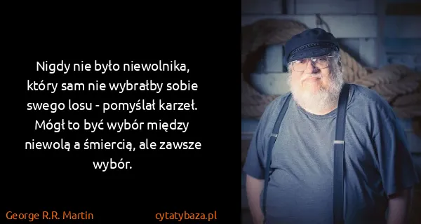 George R.R. Martin: Nigdy nie było niewolnika, który sam nie wybrałby sobie...