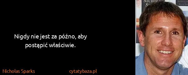 Nicholas Sparks: Nigdy nie jest za późno, aby postąpić właściwie.