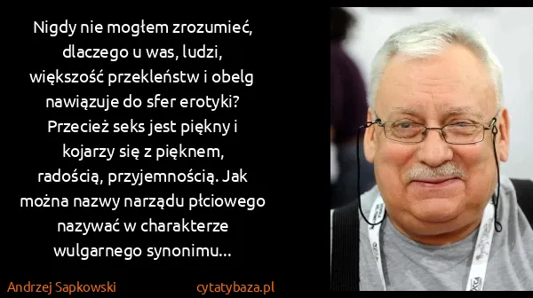 Andrzej Sapkowski: Nigdy nie mogłem zrozumieć, dlaczego u was, ludzi,...