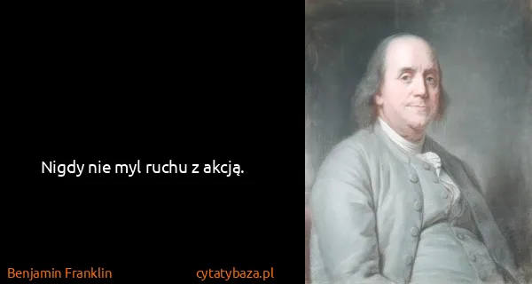 Benjamin Franklin: Nigdy nie myl ruchu z akcją.