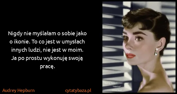 Audrey Hepburn: Nigdy nie myślałam o sobie jako o ikonie. To co jest w...