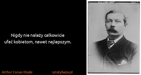 Arthur Conan Doyle: Nigdy nie należy całkowicie ufać kobietom, nawet...