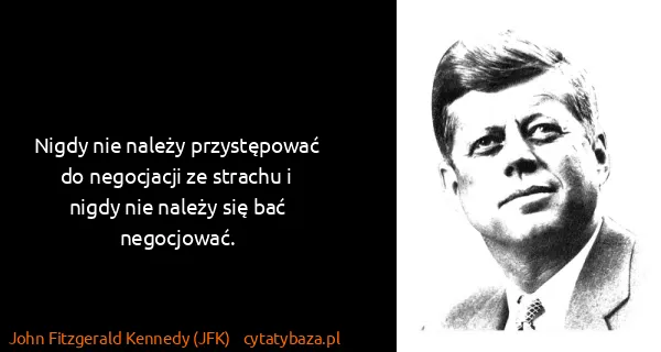 John Fitzgerald Kennedy (JFK): Nigdy nie należy przystępować do negocjacji ze strachu i...