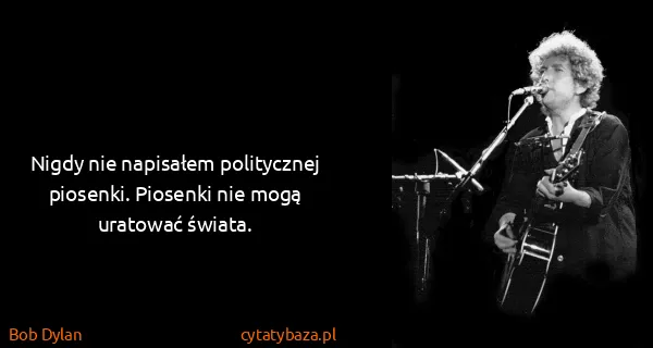 Bob Dylan: Nigdy nie napisałem politycznej piosenki. Piosenki nie...