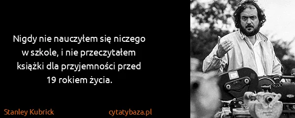 Stanley Kubrick: Nigdy nie nauczyłem się niczego w szkole, i nie...
