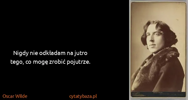Oscar Wilde: Nigdy nie odkładam na jutro tego, co mogę zrobić...