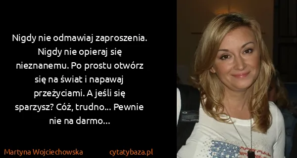 Martyna Wojciechowska: Nigdy nie odmawiaj zaproszenia. Nigdy nie opieraj się...