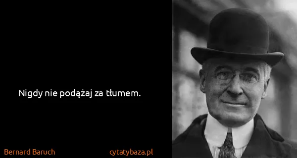 Bernard Baruch: Nigdy nie podążaj za tłumem.