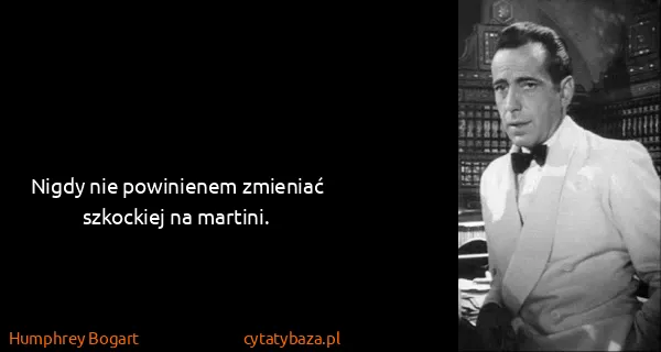 Humphrey Bogart: Nigdy nie powinienem zmieniać szkockiej na martini.