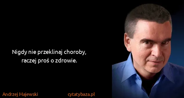 Andrzej Majewski: Nigdy nie przeklinaj choroby, raczej proś o zdrowie.