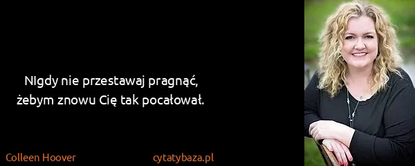 Colleen Hoover: NIgdy nie przestawaj pragnąć, żebym znowu Cię tak...