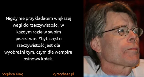 Stephen King: Nigdy nie przykładałem większej wagi do rzeczywistości,...
