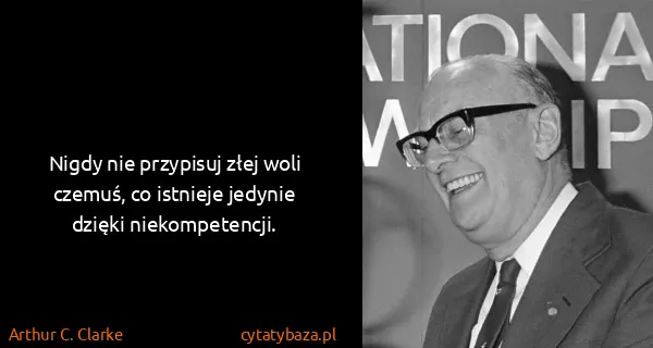 Arthur C. Clarke: Nigdy nie przypisuj złej woli czemuś, co istnieje...