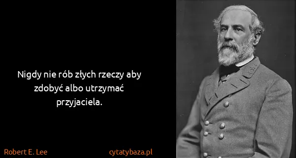 Robert E. Lee: Nigdy nie rób złych rzeczy aby zdobyć albo utrzymać...