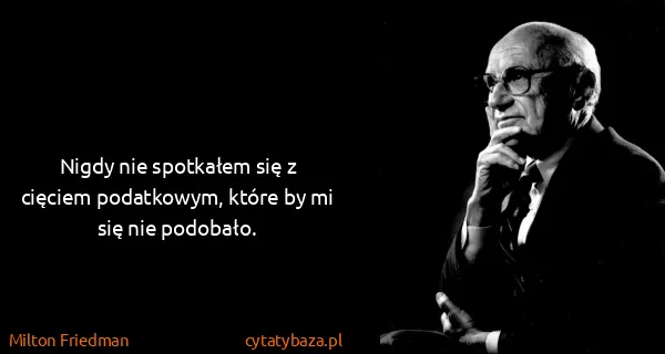 Milton Friedman: Nigdy nie spotkałem się z cięciem podatkowym, które by...
