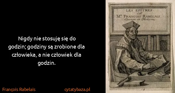 François Rabelais: Nigdy nie stosuję się do godzin; godziny są zrobione dla...