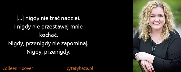 Colleen Hoover: [...] nigdy nie trać nadziei. 
I nigdy nie przestawaj...
