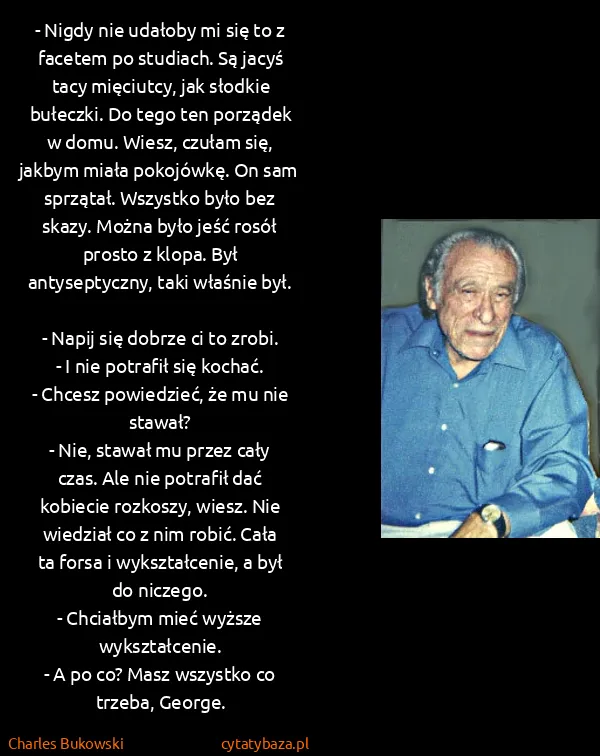 Charles Bukowski: - Nigdy nie udałoby mi się to z facetem po studiach. Są...