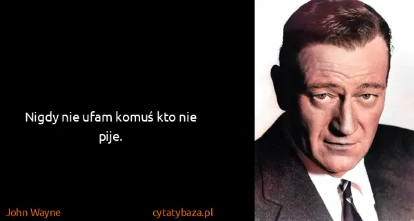John Wayne: Nigdy nie ufam komuś kto nie pije.