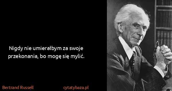 Bertrand Russell: Nigdy nie umierałbym za swoje przekonania, bo mogę się...