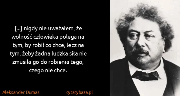 Aleksander Dumas: [...] nigdy nie uważałem, że wolność człowieka polega na...
