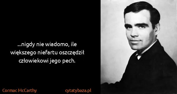 Cormac McCarthy: ...nigdy nie wiadomo, ile większego niefartu oszczędził...
