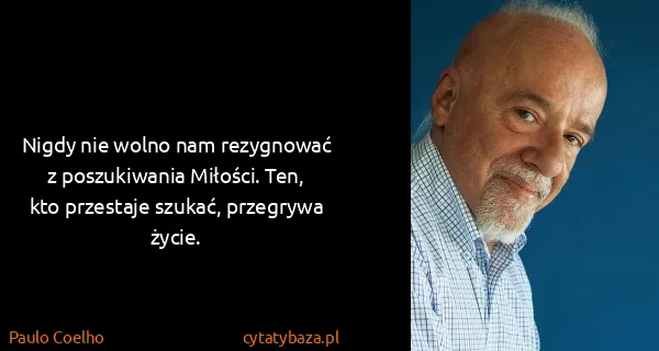Paulo Coelho: Nigdy nie wolno nam rezygnować z poszukiwania Miłości....