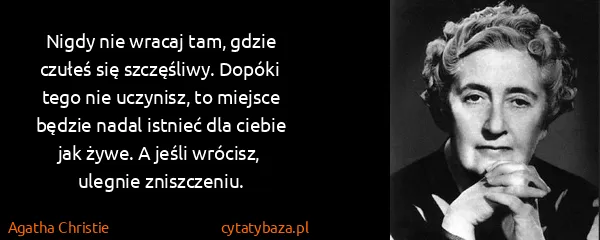 Agatha Christie: Nigdy nie wracaj tam, gdzie czułeś się szczęśliwy....