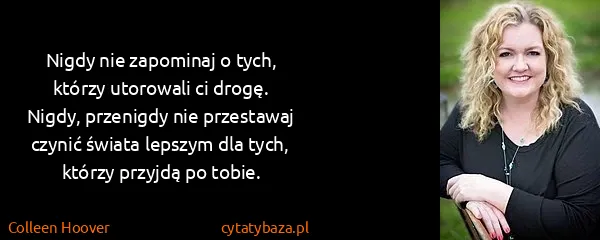 Colleen Hoover: Nigdy nie zapominaj o tych, którzy utorowali ci drogę....