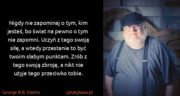 George R.R. Martin: Nigdy nie zapominaj o tym, kim jesteś, bo świat na pewno...